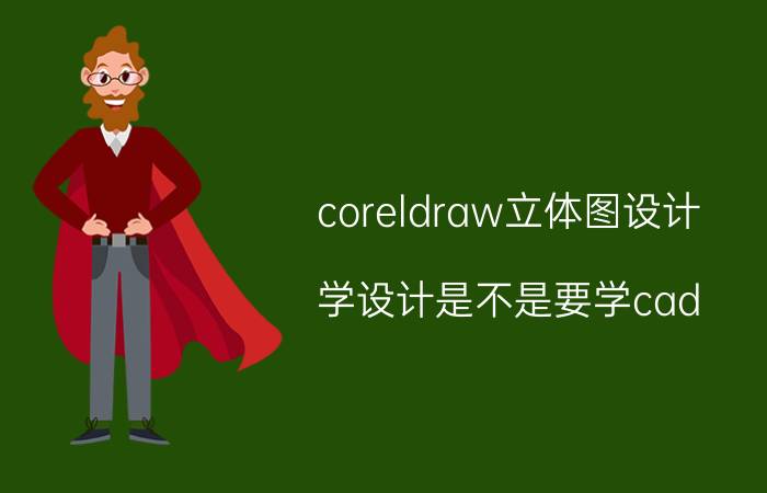 coreldraw立体图设计 学设计是不是要学cad？